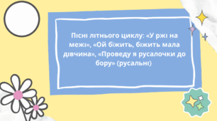 Пісні літнього циклу «У ржі на межі», «Ой бiжить, біжить мала дівчина», «Проведу я русалочки до бору» (русальні)