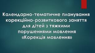 Календарно-тематичне планування  корекцiйно-розвиткового заняття для дітей з тяжкими порушеннями мовлення