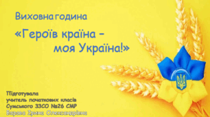 Виховна година "Героїв країна - моя Україна"