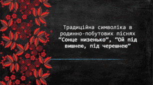  3. Традиційна символіка в родинно-побутових піснях “Сонце низенько”, “Ой під вишнею, під черешнею”. Види родинно-побутових пісень