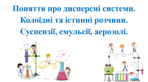 Презентація для учнів 9 класу на тему: «Поняття про дисперсні системи.  Колоїдні та істинні розчини.  Суспензії, емульсії, аерозолі».