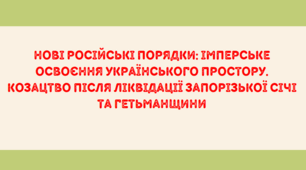 Презентація на тему "Нові російські порядки: імперське освоєння українського простору. Козацтво після ліквідації Запорізької Січі та Гетьманщини"