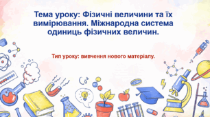 Фізичні величини та їх вимірювання. Міжнародна система одиниць фізичних величин.