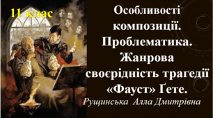 Особливості  композиції. Проблематика. Жанрова своєрідність трагедії «Фауст» Й.В.Ґете. 11 клас