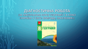 Діагностична робота (за матеріалом курсу географії у 8 класі «Україна у світі: природа, населення»)