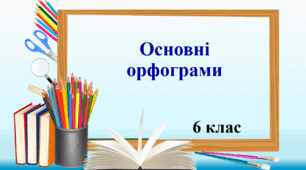 Презентація "Основні орфограми", 6 клас