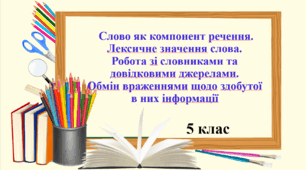 Презентація "Слово як компонент речення. Лексичне значення слова. Робота зі словниками та довідковими джерелами. Обмін враженнями щодо здобутої в них інформації", 5 клас.
