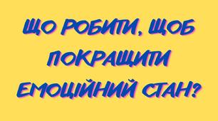ЩО РОБИТИ, ЩОБ ПОКРАЩИТИ ЕМОЦІЙНИЙ СТАН