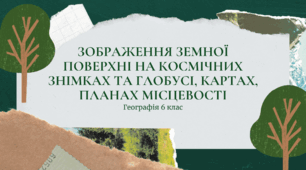 Презентація для 6 класу НУШ на тему: "Зображення земної поверхні на космічних знімках та глобусі, картах, планах місцевості"