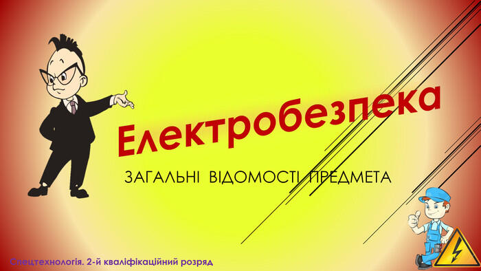 Електробезпека. Спецтехнологія. 2-й кваліфікаційний розряд. ЗАГАЛЬНІ ВІДОМОСТІ ПРЕДМЕТА
