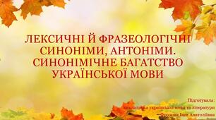 Презентація до уроку української мови на тему: "ЛЕКСИЧНІ Й ФРАЗЕОЛОГІЧНІ СИНОНІМИ, АНТОНІМИ. СИНОНІМІЧНЕ БАГАТСТВО УКРАЇНСЬКОЇ МОВИ"