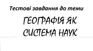 Тестові завдання до теми: ГЕОГРАФІЯ ЯК СИСТЕМА НАУК. РОЛЬ ГЕОГРАФІЇ У СУЧАСНОМУ СВІТІ.