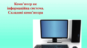 Комп’ютер як інформаційна система. Складові комп’ютера, їх призначення (НУШ 2022)