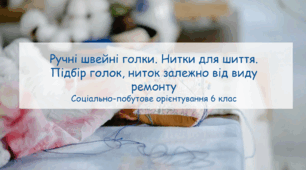 Конспект заняття "Ручні швейні голки. Нитки для шиття. Підбір голок, ниток залежно від виду ремонту" СПО 6 клас