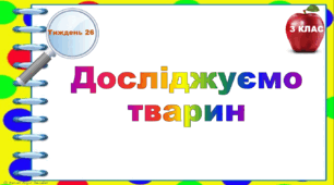 Тематичні тестові завдання. 3 клас. Тиждень 26. "Досліджуємо тварин"