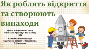 Як роблять відкриття та створюють винаходи. "Пізнаємо природу", 6 клас НУШ, за програмою авт. Коршевнюк Т. В.