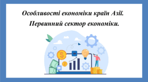 Презентація з географії для 10 класу на тему "Особливості економіки країн Азії. Первинний сектор економіки".