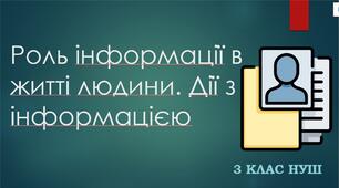 Роль інформації в житті людини. Дії з інформацією