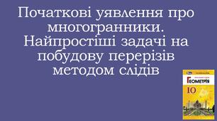 Презентація "ПОЧАТКОВІ УЯВЛЕННЯ ПРО МНОГОГРАННИКИ. НАЙПРОСТІШІ ЗАДАЧІ НА ПОБУДОВУ ПЕРЕРІЗІВ МЕТОДОМ СЛІДІВ"