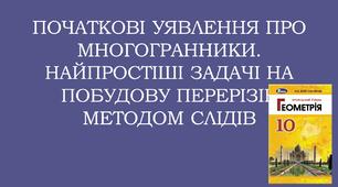 Презентація "ПОЧАТКОВІ УЯВЛЕННЯ ПРО МНОГОГРАННИКИ. НАЙПРОСТІШІ ЗАДАЧІ НА ПОБУДОВУ ПЕРЕРІЗІВ МЕТОДОМ СЛІДІВ"