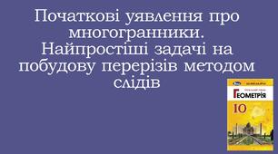 Презентація "ПОЧАТКОВІ УЯВЛЕННЯ ПРО МНОГОГРАННИКИ. НАЙПРОСТІШІ ЗАДАЧІ НА ПОБУДОВУ ПЕРЕРІЗІВ МЕТОДОМ СЛІДІВ"