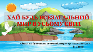 Виховна година "ХАЙ БУДЕ ВСЕЗАГАЛЬНИЙ МИР В УСЬОМУ СВІТІ" до Міжнародного Дня Миру 2023 (презентація+конспект)