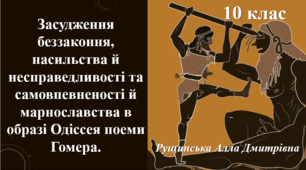 Засудження беззаконня, насильства й несправедливості та самовпевненості й марнославства в образі Одіссея поеми Гомера.  10 клас