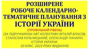 РОЗШИРЕНЕ РОБОЧЕ КАЛЕНДАРНО-ТЕМАТИЧНЕ ПЛАНУВАННЯ З ІСТОРІЇ УКРАЇНИ (ПРОФІЛЬНИЙ РІВЕНЬ) (ЗА ПІДРУЧНИКОМ АВТ.КОЛЕКТИВУ ВІТАЛІЙ ВЛАСОВ, СТАНІСЛАВ КУЛЬЧИЦЬКИЙ, ОЛЕКСАНДР ПАНАРІН. ІСТОРІЯ УКРАЇНИ. 10 КЛАС. 2023 РОКУ ВИДАННЯ)