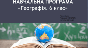 НАВЧАЛЬНА ПРОГРАМА «Географія. 6 клас». Укладена на основі модельної навчальної програми «Географія. 6-9 класи» для закладів загальної середньої освіти (авт. Кобернік С. Г., Коваленко Р. Р., ГільбергТ. Г., Даценко Л. М.)