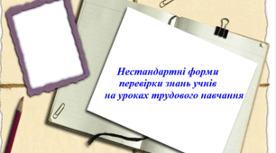 Нестандартні форми перевірки знань учнів на уроках трудового навчання
