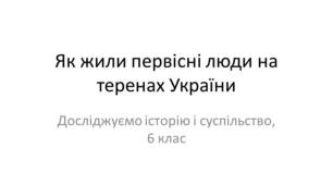 Презентація "Як жили первісні люди на теренах України"