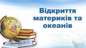  6 клас. Відкриття материків та океанів. Навколосвітні подорожі. НУШ.