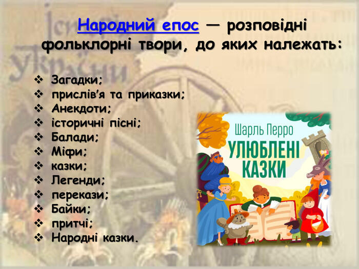 Народний епос — розповідні фольклорні твори, до яких належать: Загадки; прислів′я та приказки;Анекдоти; історичні пісні;Балади;Міфи; казки;Легенди; перекази;Байки; притчі;Народні казки.