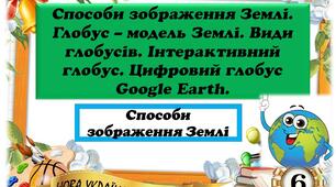 Урок 3. Способи зображення Землі. Глобус – модель Землі. Види глобусів. Інтерактивний глобус. Цифровий глобус Google Earth.