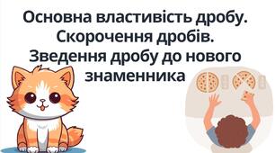 "Основна властивість дробу. Скорочення дробів. Зведення дробу до нового знаменника" (6 клас НУШ)