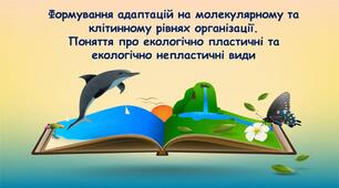 11 клас. Формування адаптацій на молекулярному та клітинну рівнях організації. Поняття про екологічно пластичні та непластичні види