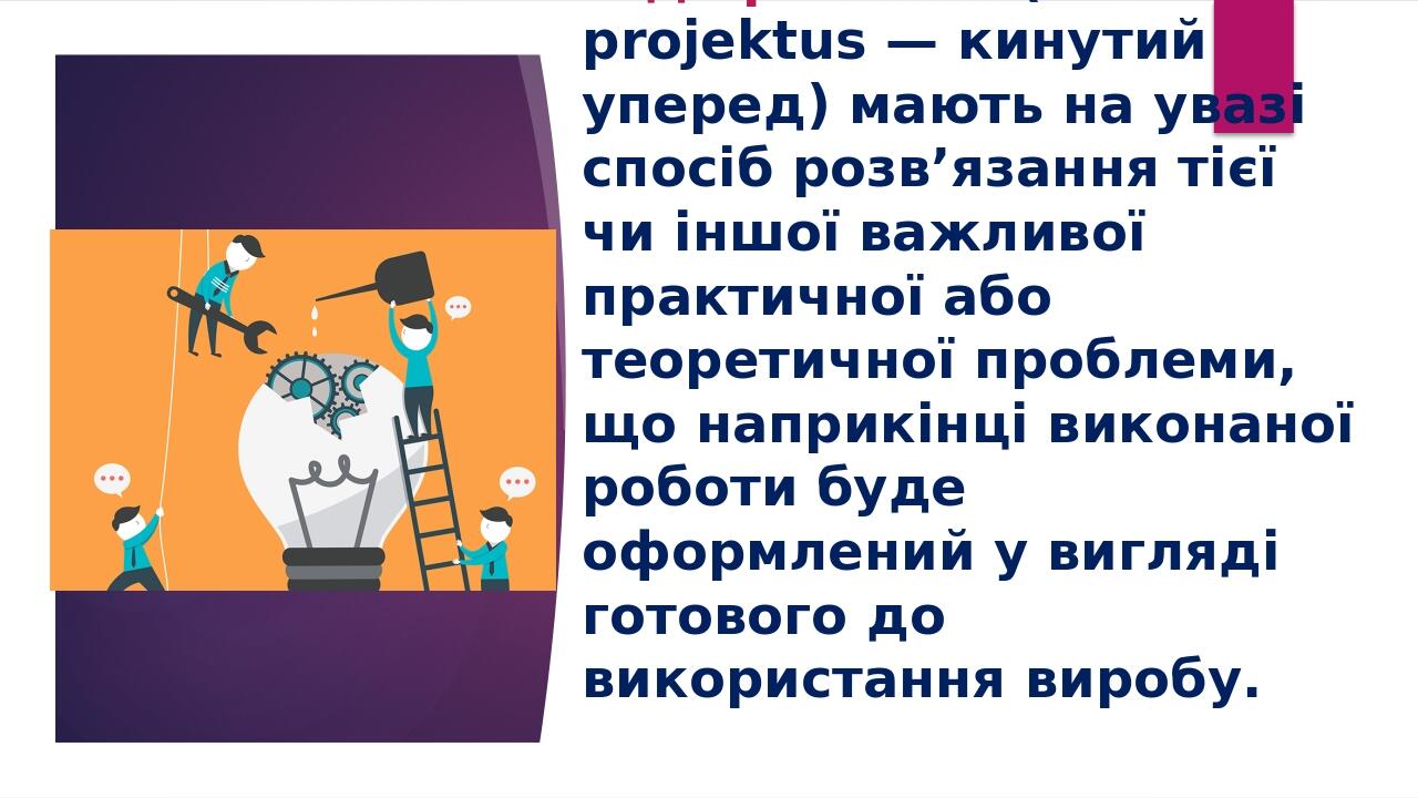 Під проектом (латиною рrоjektus — кинутий уперед) мають на увазі спосіб розв’язання тієї чи іншої важливої практичної або теоретичної проблеми, що ...