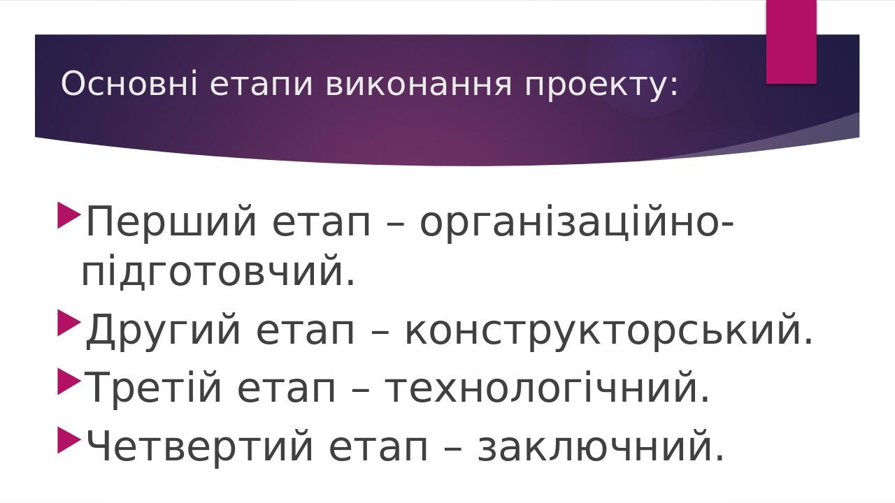 Основні етапи виконання проекту: Перший етап – організаційно-підготовчий. Другий етап – конструкторський. Третій етап – технологічний. Четвертий ет...