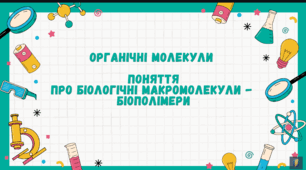 Органічні молекули. Поняття про біологічні макромолекули - біополімери