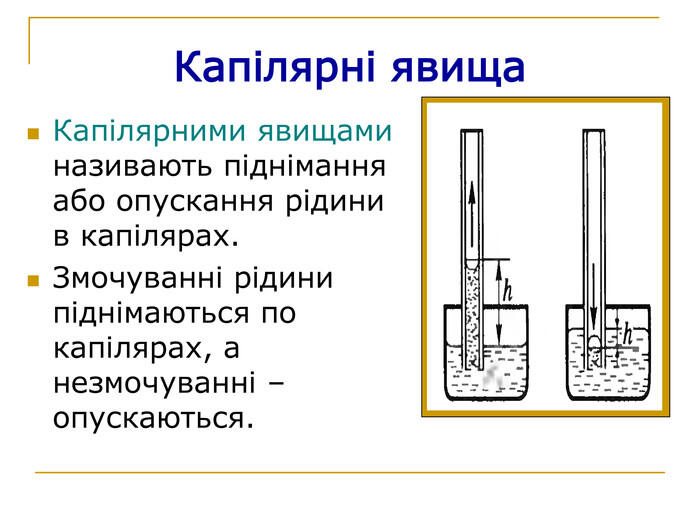 Капілярні явища Капілярними явищами називають піднімання або опускання рідини в капілярах. Змочуванні рідини піднімаються по капілярах, а незмочуванні – опускаються.