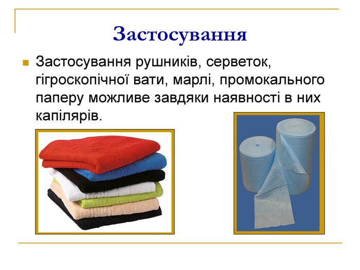 Застосування Застосування рушників, серветок, гігроскопічної вати, марлі, промокального паперу можливе завдяки наявності в них капілярів.
