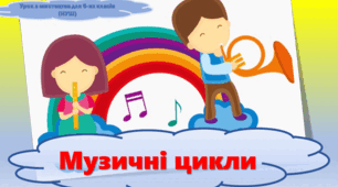 Конспект уроку з мистецтва з теми : "Музичні цикли" (6 клас НУШ)