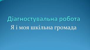 Діагностувальна робота. Узагальнення з теми "Я і моя шкільна громада"