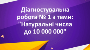Діагностувальна робота № 1 з теми: "Натуральні числа до 10 000 000"