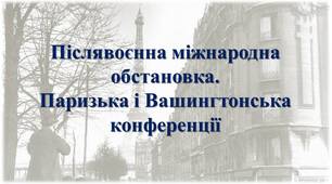 Післявоєнна міжнародна обстановка.   Паризька і Вашингтонська  конференції