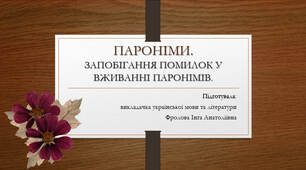 Презентація до уроку української мови на тему: "ПАРОНІМИ. ЗАПОБІГАННЯ ПОМИЛОК У ВЖИВАННІ ПАРОНІМІВ".