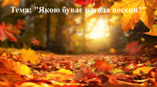 Відео заняття. Тема: «Якою буває погода восени?»