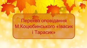 Презентація до заняття на тему: Переказ оповідання М.Коцюбинського «Івасик і Тарасик».