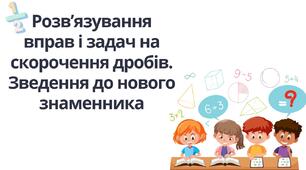 "Розв’язування вправ і задач на скорочення дробів. Зведення до нового знаменника" (6 клас НУШ)