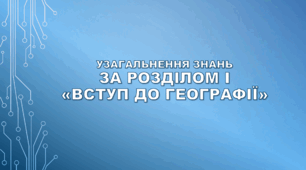 Узагальнення знань за розділом І «Вступ до географії» (НУШ)